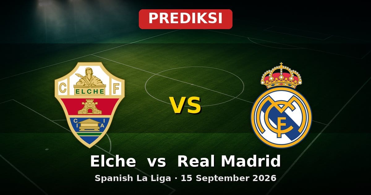 Prediksi Elche vs Real Madrid La Liga 15 September 2026