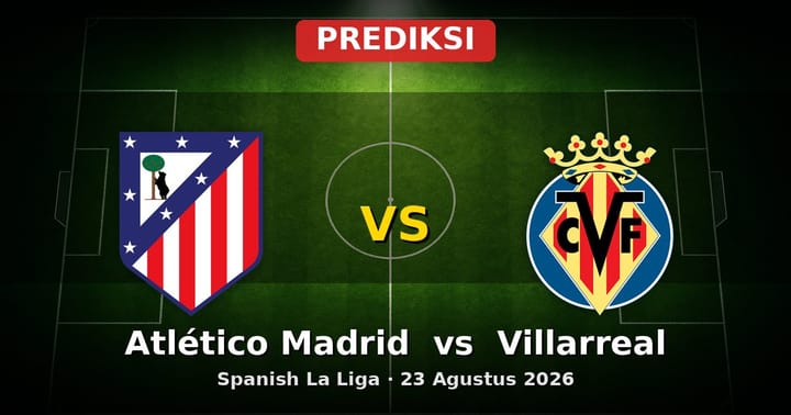 Prediksi Atlético Madrid vs Villarreal La Liga 23 Agustus 2026