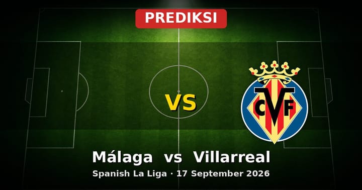 Prediksi Málaga vs Villarreal: Adu Strategi La Liga 17 September 2026